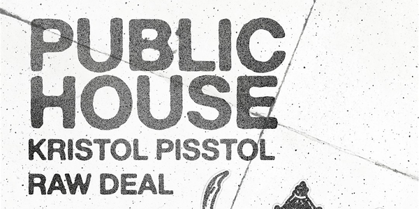 PUBLIC HOUSE w/ KRISTOL PISSTOL + RAW DEAL @ CAFE GUMMO