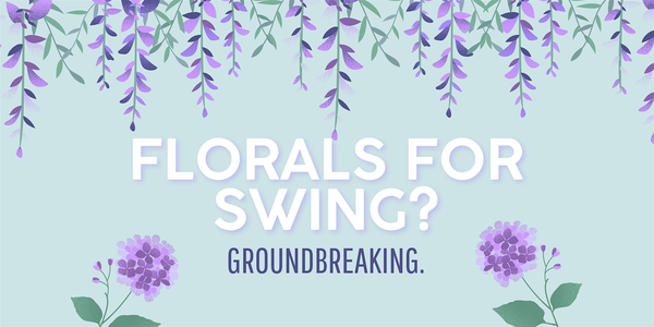 Florals for Swing? Groundbreaking.