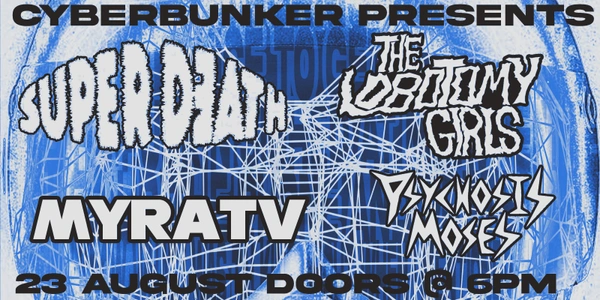 Cyberbunker Presents: SUPER DEATH, THE LOBOTOMY GIRLS, MYRA TV, PSYCHOSIS MOSES